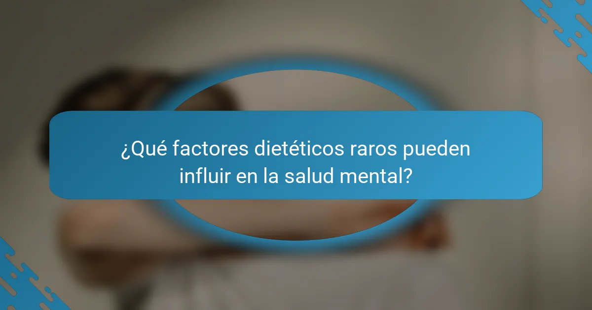 ¿Qué factores dietéticos raros pueden influir en la salud mental?