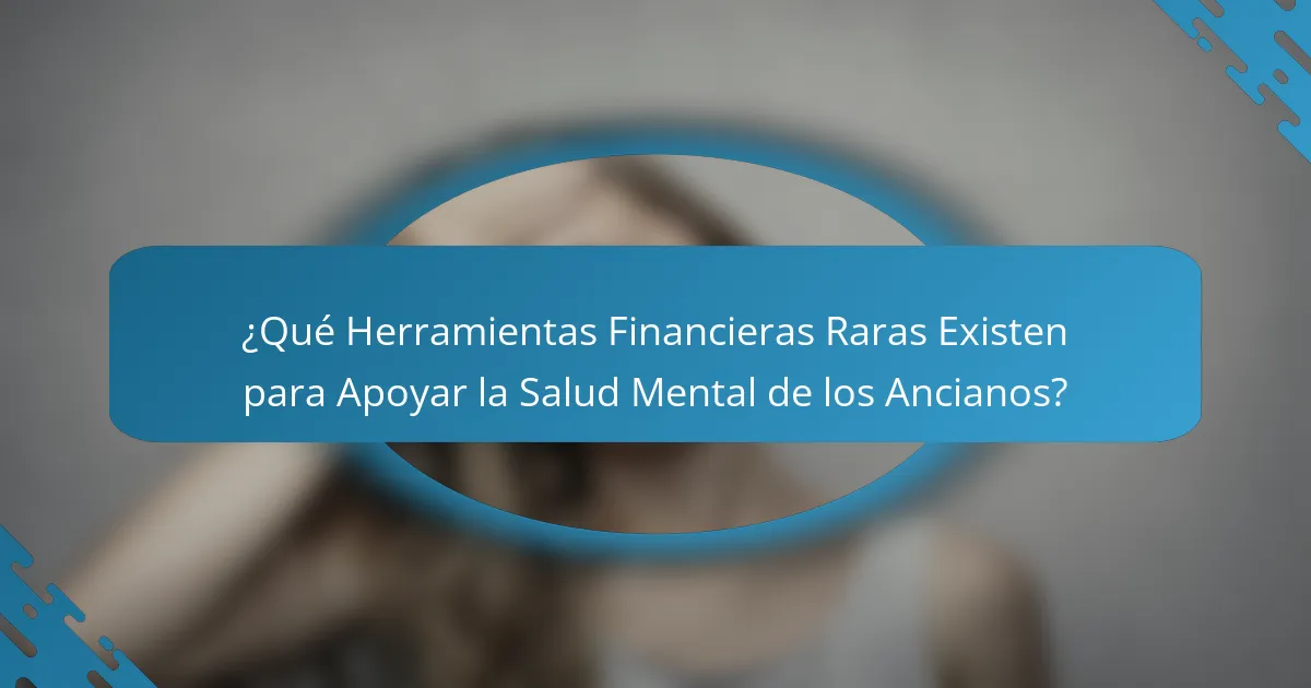 ¿Qué Herramientas Financieras Raras Existen para Apoyar la Salud Mental de los Ancianos?