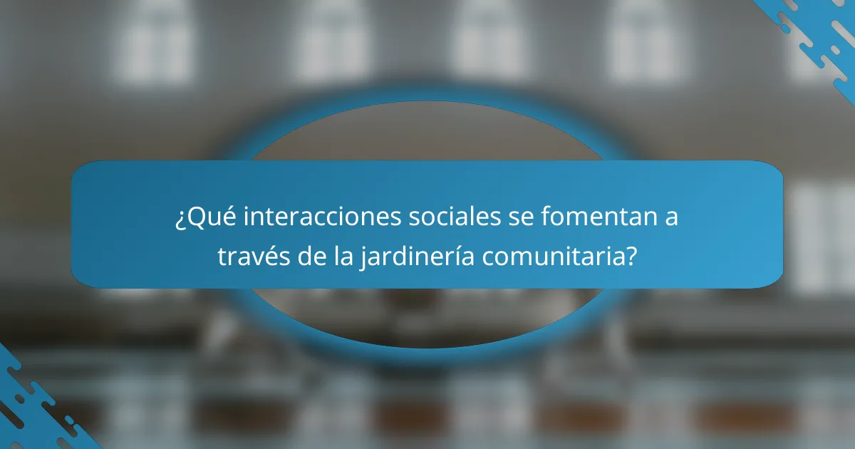 ¿Qué interacciones sociales se fomentan a través de la jardinería comunitaria?
