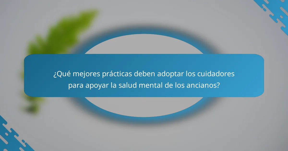 ¿Qué mejores prácticas deben adoptar los cuidadores para apoyar la salud mental de los ancianos?