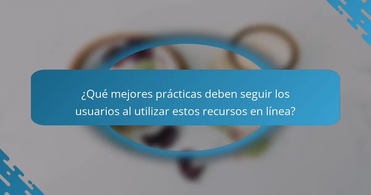 ¿Qué mejores prácticas deben seguir los usuarios al utilizar estos recursos en línea?