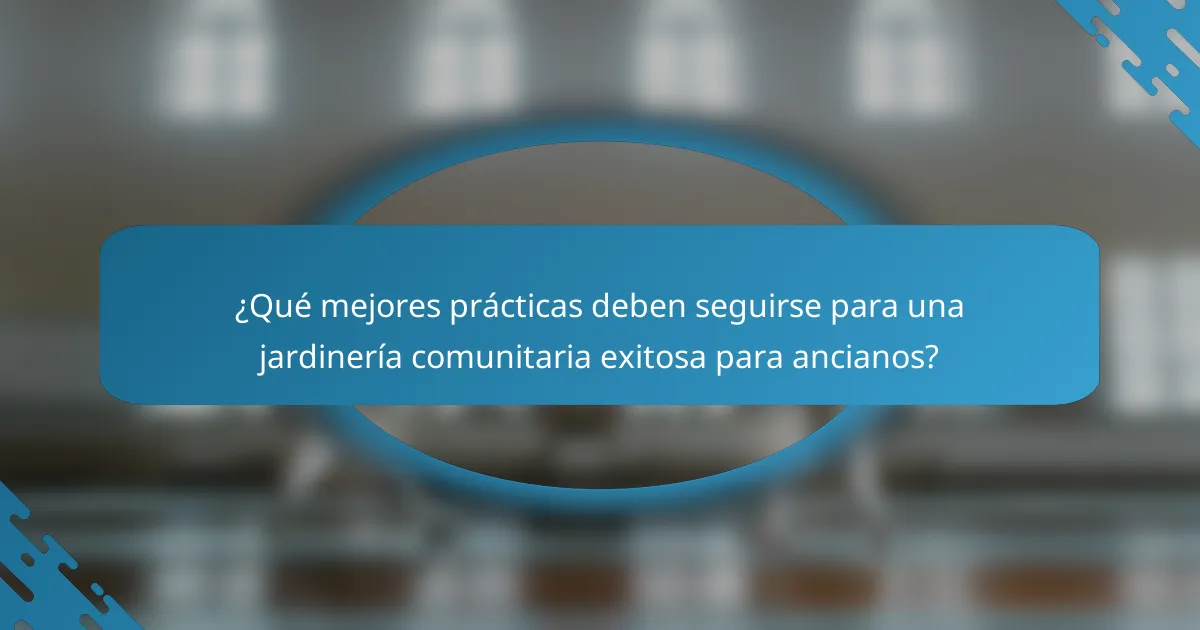 ¿Qué mejores prácticas deben seguirse para una jardinería comunitaria exitosa para ancianos?