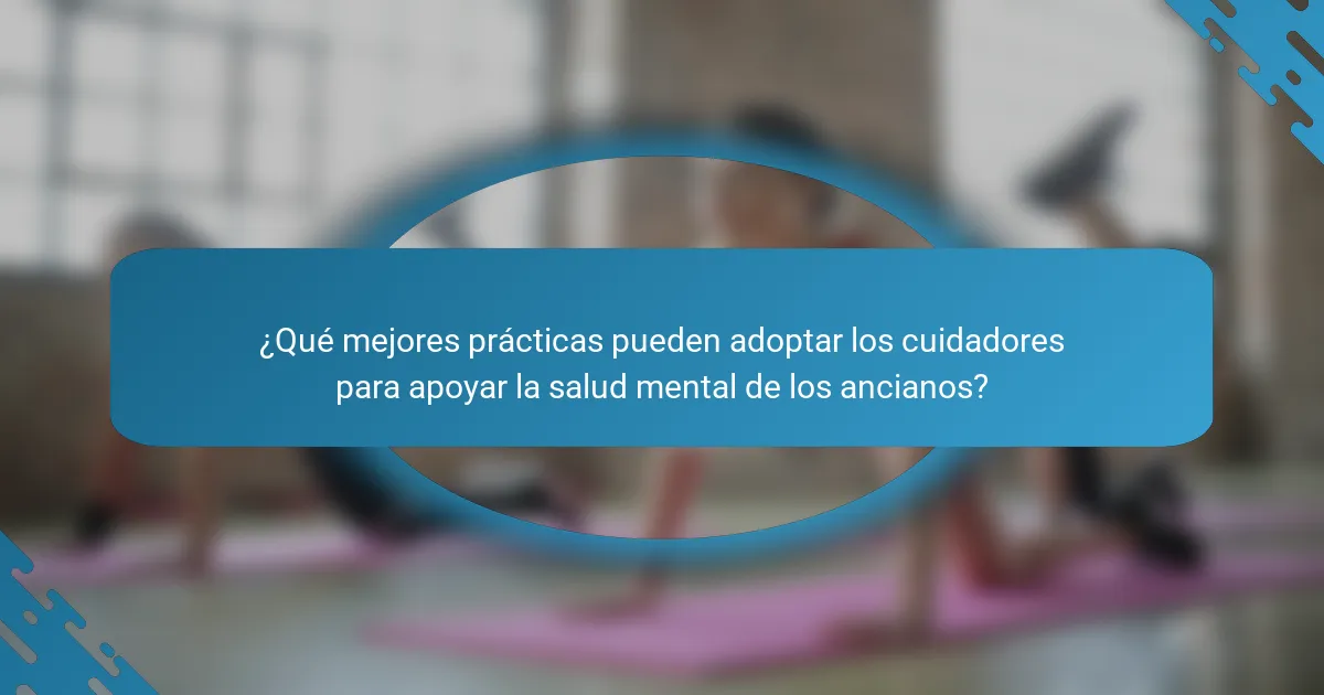¿Qué mejores prácticas pueden adoptar los cuidadores para apoyar la salud mental de los ancianos?