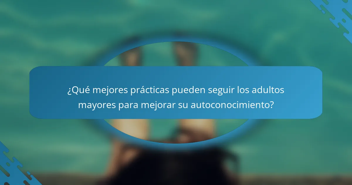 ¿Qué mejores prácticas pueden seguir los adultos mayores para mejorar su autoconocimiento?