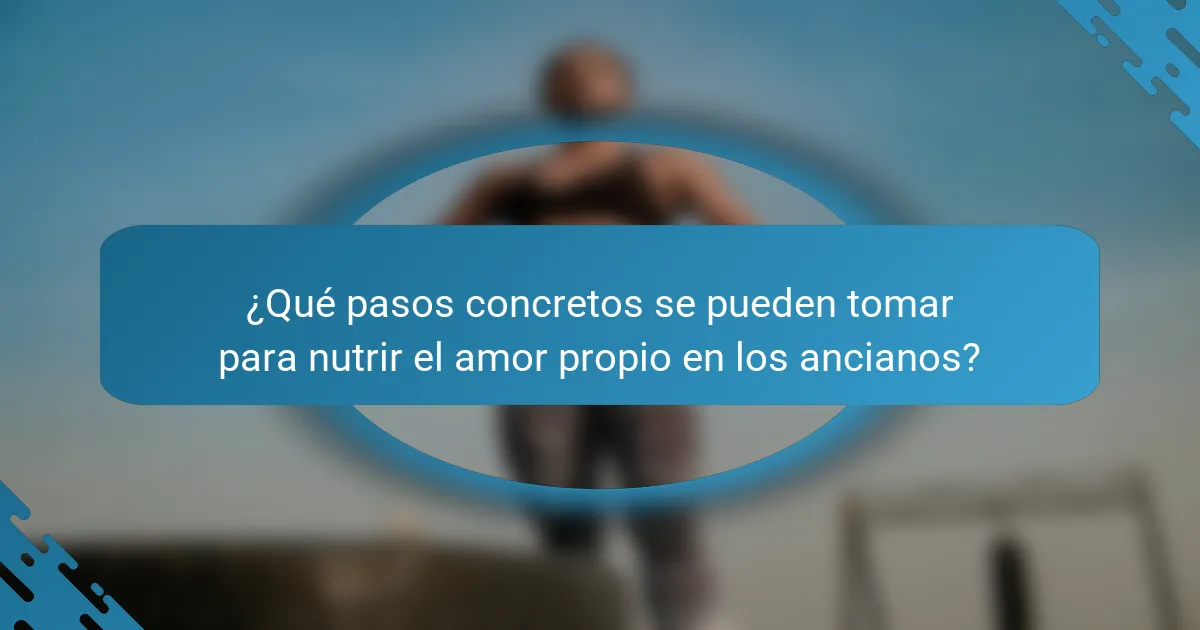 ¿Qué pasos concretos se pueden tomar para nutrir el amor propio en los ancianos?