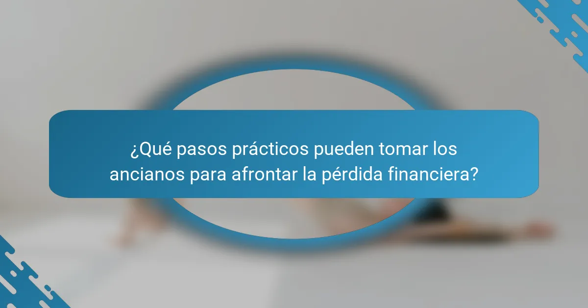 ¿Qué pasos prácticos pueden tomar los ancianos para afrontar la pérdida financiera?