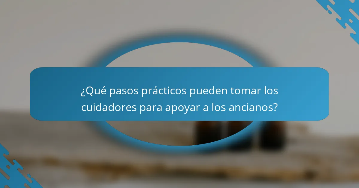 ¿Qué pasos prácticos pueden tomar los cuidadores para apoyar a los ancianos?