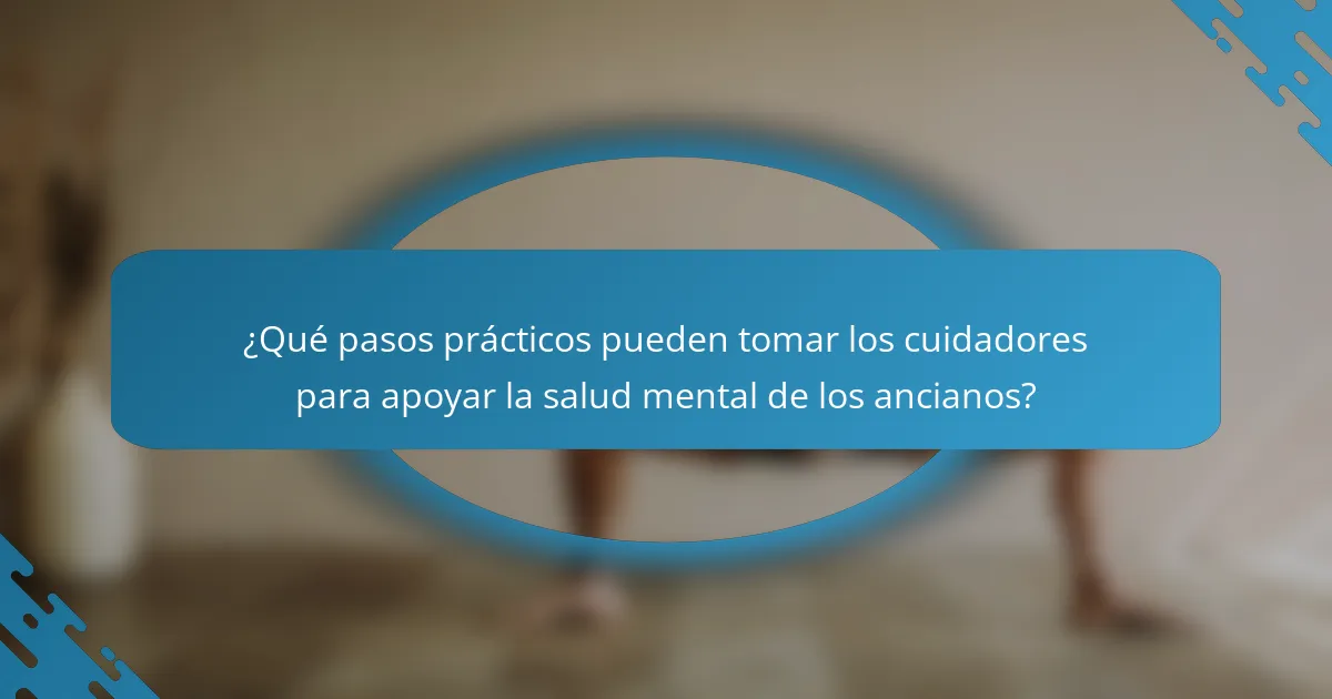 ¿Qué pasos prácticos pueden tomar los cuidadores para apoyar la salud mental de los ancianos?