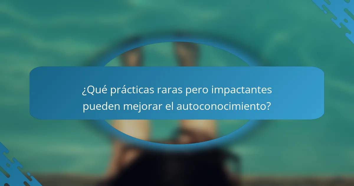 ¿Qué prácticas raras pero impactantes pueden mejorar el autoconocimiento?