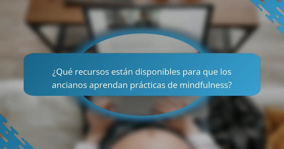 ¿Qué recursos están disponibles para que los ancianos aprendan prácticas de mindfulness?