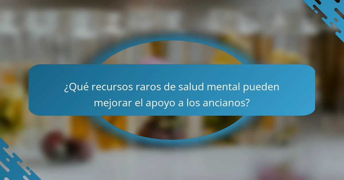 ¿Qué recursos raros de salud mental pueden mejorar el apoyo a los ancianos?