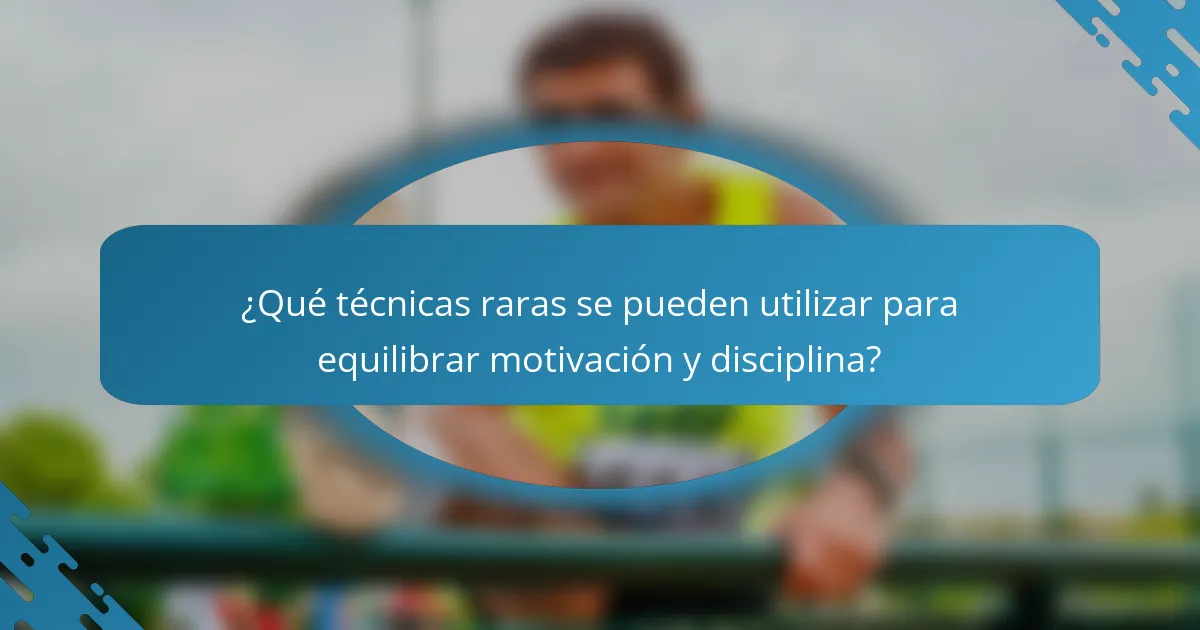 ¿Qué técnicas raras se pueden utilizar para equilibrar motivación y disciplina?