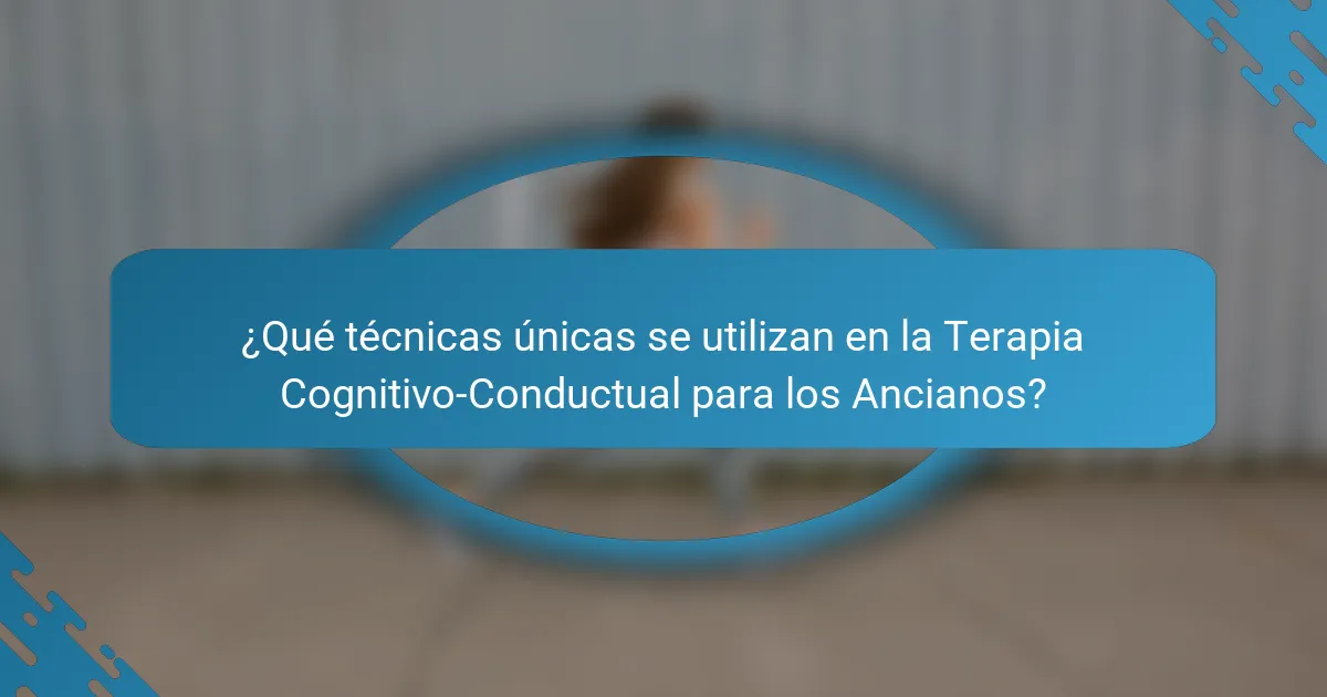 ¿Qué técnicas únicas se utilizan en la Terapia Cognitivo-Conductual para los Ancianos?
